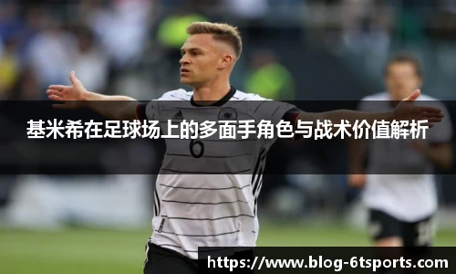 基米希在足球场上的多面手角色与战术价值解析