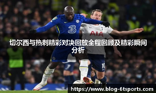 切尔西与热刺精彩对决回放全程回顾及精彩瞬间分析