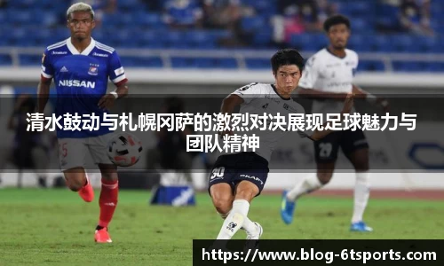 清水鼓动与札幌冈萨的激烈对决展现足球魅力与团队精神