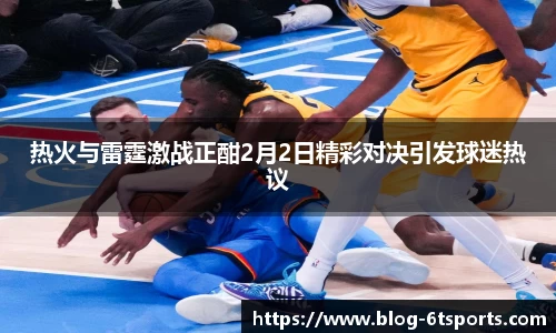 热火与雷霆激战正酣2月2日精彩对决引发球迷热议