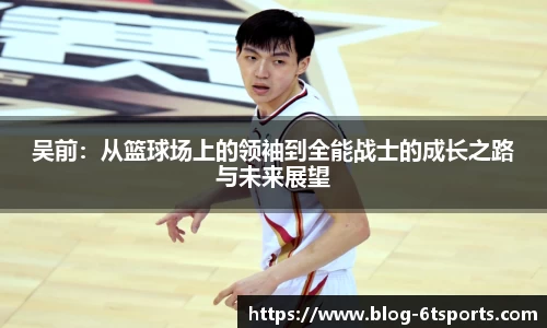 吴前：从篮球场上的领袖到全能战士的成长之路与未来展望