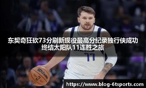 东契奇狂砍73分刷新现役最高分纪录独行侠成功终结太阳队11连胜之旅