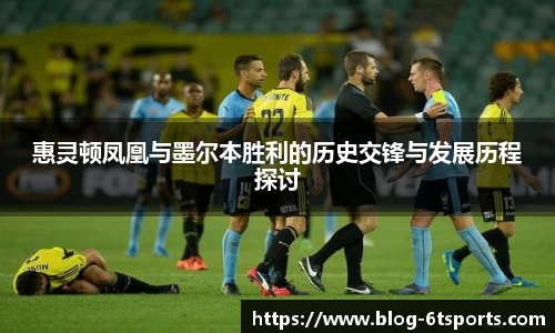 惠灵顿凤凰与墨尔本胜利的历史交锋与发展历程探讨