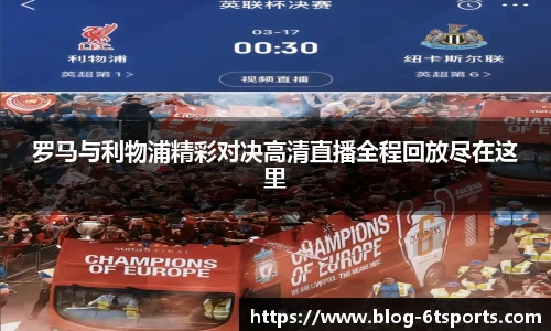 罗马与利物浦精彩对决高清直播全程回放尽在这里