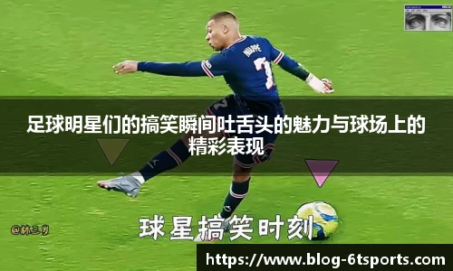 足球明星们的搞笑瞬间吐舌头的魅力与球场上的精彩表现