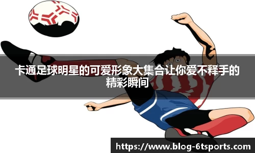 卡通足球明星的可爱形象大集合让你爱不释手的精彩瞬间