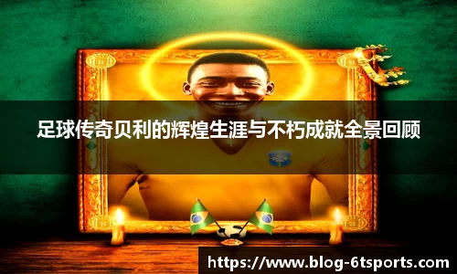 足球传奇贝利的辉煌生涯与不朽成就全景回顾