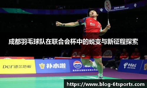 成都羽毛球队在联合会杯中的蜕变与新征程探索