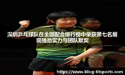深圳乒乓球队在全国配合排行榜中荣获第七名展现强劲实力与团队默契