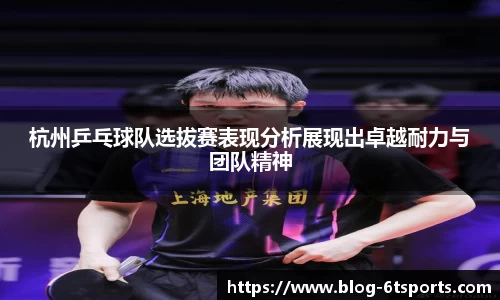 杭州乒乓球队选拔赛表现分析展现出卓越耐力与团队精神