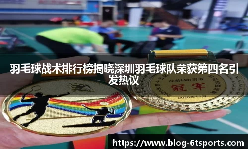 羽毛球战术排行榜揭晓深圳羽毛球队荣获第四名引发热议
