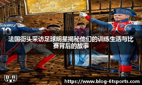 法国街头采访足球明星揭秘他们的训练生活与比赛背后的故事