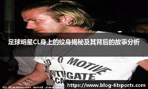 足球明星CL身上的纹身揭秘及其背后的故事分析