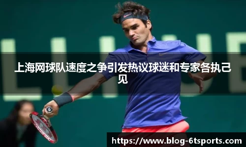 上海网球队速度之争引发热议球迷和专家各执己见